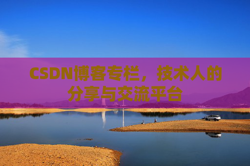 CSDN博客专栏，技术人的分享与交流平台